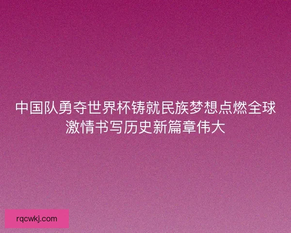 中国队勇夺世界杯铸就民族梦想点燃全球激情书写历史新篇章伟大