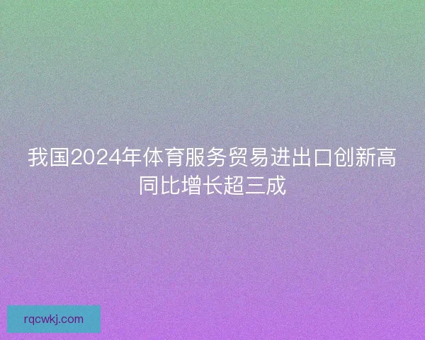 我国2024年体育服务贸易进出口创新高同比增长超三成